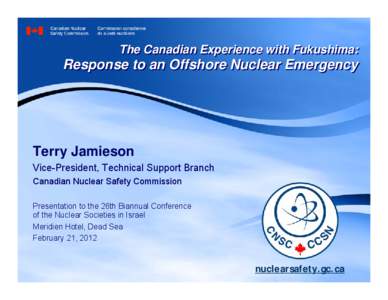 The Canadian Experience with Fukushima:  Response to an Offshore Nuclear Emergency Terry Jamieson Vice-President, Technical Support Branch
