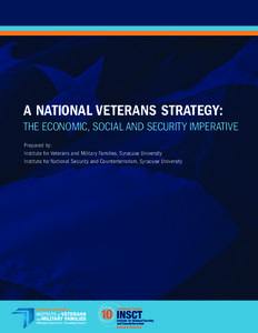 A NATIONAL VETERANS STRATEGY: THE ECONOMIC, SOCIAL AND SECURITY IMPERATIVE Prepared by: Institute for Veterans and Military Families, Syracuse University Institute for National Security and Counterterrorism, Syracuse Uni