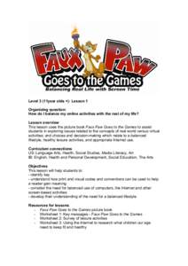 Level 3 (11year olds +): Lesson 1 Organizing question: How do I balance my online activities with the rest of my life? Lesson overview This lesson uses the picture book Faux Paw Goes to the Games to assist students in ex