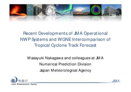 Recent Developments of JMA Operational NWP Systems and WGNE Intercomparison of Tropical Cyclone Track Forecast Masayuki Nakagawa and colleagues at JMA Numerical Prediction Division Japan Meteorological Agency