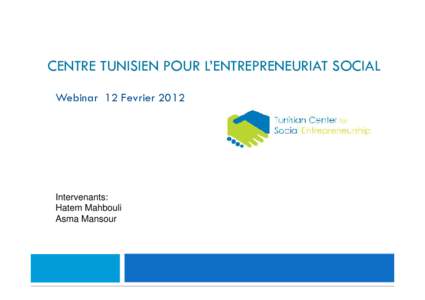 CENTRE TUNISIEN POUR L’ENTREPRENEURIAT SOCIAL Webinar 12 Fevrier 2012 Intervenants: Hatem Mahbouli Asma Mansour