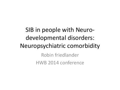 SIB in people with Neurodevelopmental disorders: Neuropsychiatric comorbidity Robin friedlander HWB 2014 conference  definitions