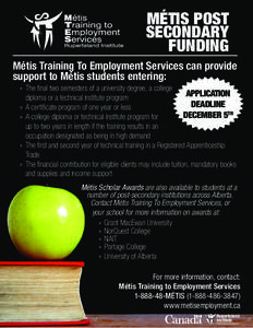 MÉTIS POST SECONDARY FUNDING Métis Training To Employment Services can provide support to Métis students entering: »» The final two semesters of a university degree, a college
