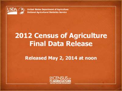 United States Department of Agriculture National Agricultural Statistics Service 2012 Census of Agriculture Final Data Release Released May 2, 2014 at noon