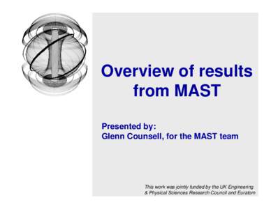 Overview of results from MAST Presented by: Glenn Counsell, for the MAST team  This work was jointly funded by the UK Engineering