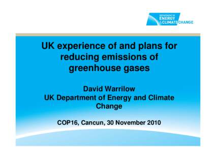 UK experience of and plans for reducing emissions of greenhouse gases David Warrilow UK Department of Energy and Climate Change