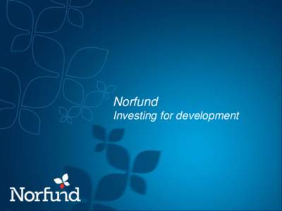 Norfund Investing for development Norfund A Statutory Body • Created by an Act of Parliament