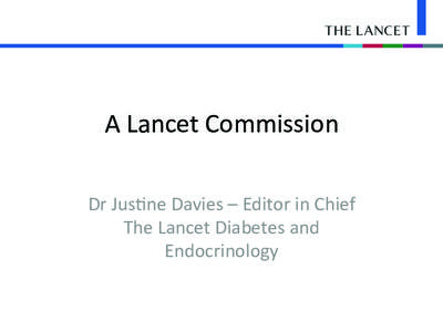 A	
  Lancet	
  Commission	
   Dr	
  Jus2ne	
  Davies	
  –	
  Editor	
  in	
  Chief	
   The	
  Lancet	
  Diabetes	
  and	
   Endocrinology	
    The	
  Lancet	
  Journal	
  