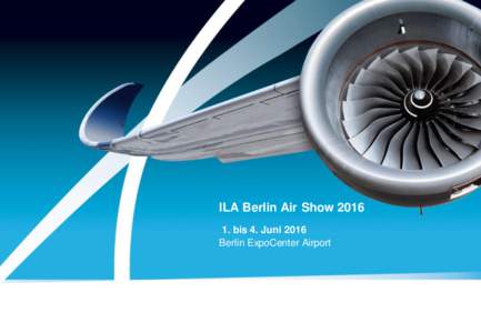ILA Berlin Air Showbis 4. Juni 2016 Berlin ExpoCenter Airport Wir laden herzlich zur Teilnahme an der ILA Berlin Air Show 2016 in der Zeit vom