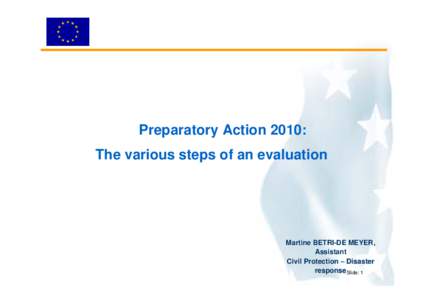 Preparatory Action 2010: The various steps of an evaluation Martine BETRI-DE MEYER, Assistant Civil Protection – Disaster