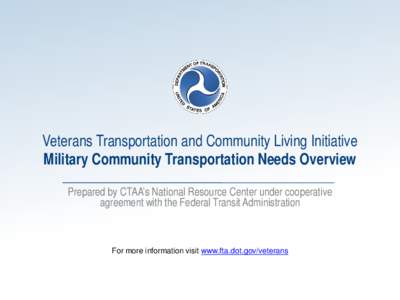 Veterans Transportation and Community Living Initiative Military Community Transportation Needs Overview Prepared by CTAA’s National Resource Center under cooperative agreement with the Federal Transit Administration  