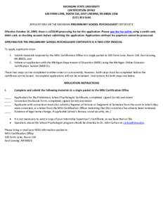 MICHIGAN STATE UNIVERSITY CERTIFICATION OFFICE 620 FARM LANE, ROOM 134, EAST LANSING, MI 48824‐[removed]‐5146 APPLICATION FOR THE MICHIGAN PRELIMINARY SCHOOL PSYCHOLOGIST CERTIFICATE Effective October 15, 2009, 