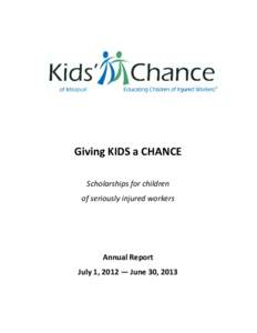 Giving KIDS a CHANCE Scholarships for children of seriously injured workers Annual Report July 1, 2012 — June 30, 2013