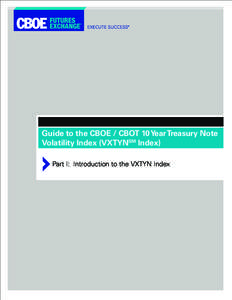Guide to the CBOE / CBOT 10 Year Treasury Note Volatility Index (VXTYNSM Index) Part I: Introduction to the VXTYN Index Part I: Introduction to the VXTYN Index TABLE OF CONTENTS