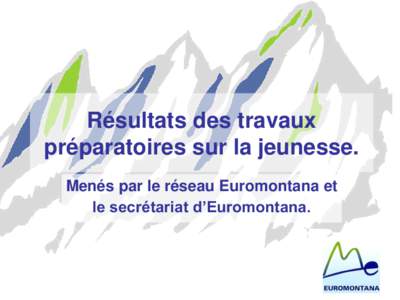 Résultats des travaux préparatoires sur la jeunesse. Menés par le réseau Euromontana et le secrétariat d’Euromontana.  Objectif: