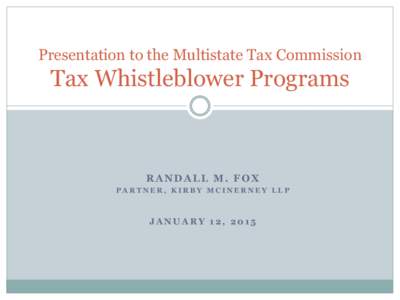 Presentation to the Multistate Tax Commission  Tax Whistleblower Programs RANDALL M. FOX PARTNER, KIRBY MCINERNEY LLP
