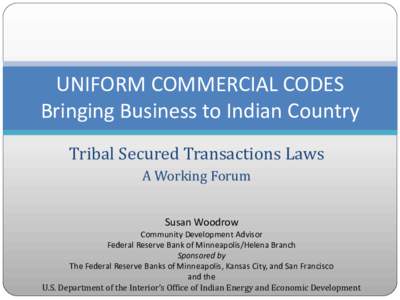 UNIFORM COMMERCIAL CODES Bringing Business to Indian Country Tribal Secured Transactions Laws A Working Forum Susan Woodrow Community Development Advisor