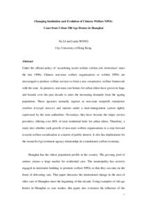 Changing Institution and Evolution of Chinese Welfare NPOs: Cases from Urban Old Age Homes in Shanghai Na LI and Linda WONG City University of Hong Kong