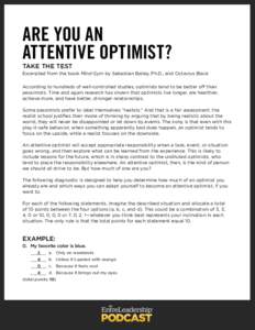 ARE YOU AN ATTENTIVE OPTIMIST? TAKE THE TEST Excerpted from the book Mind Gym by Sebastian Bailey, Ph.D., and Octavius Black According to hundreds of well-controlled studies, optimists tend to be better off than