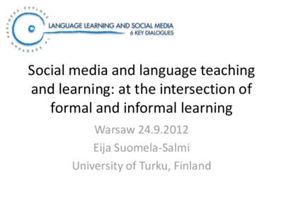 Social media and language teaching and learning: at the intersection of formal and informal learning WarsawEija Suomela-Salmi University of Turku, Finland