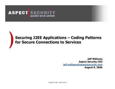 Securing J2EE Applications – Coding Patterns for Secure Connections to Services Jeff Williams Aspect Security CEO [removed]