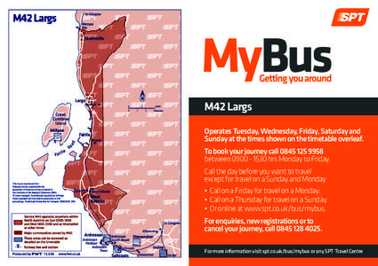 M42 Largs Operates Tuesday, Wednesday, Friday, Saturday and Sunday at the times shown on the timetable overleaf. To book your journey callbetweenhrs Monday to Friday. Call the day before you w