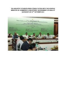 TEA INDUSTRY STAKEHOLDERS CONSULTATION WITH THE HON’BLE MINISTER OF COMMERCE & INDUSTRIES, GOVERNMENT OF INDIA AT GUWAHATI ON 13TH OCTOBER 2014 A tea industry stakeholders consultation was held with Smt. Nirmala Sitha