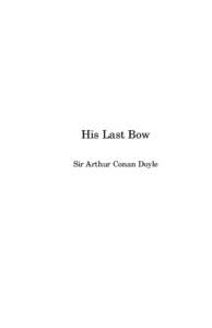 His Last Bow Sir Arthur Conan Doyle This public-domain (U.S.) text was prepared principally by David Brannan of Woodbridge, Virginia. The individual stories comprise