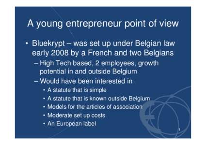 A young entrepreneur point of view • Bluekrypt – was set up under Belgian law early 2008 by a French and two Belgians – High Tech based, 2 employees, growth potential in and outside Belgium – Would have been inte