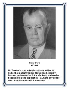 Harry Gore[removed]Mr. Gore was born in Russia and later settled in Parkersburg, West Virginia. He founded a supply business and moved to El Dorado, Kansas where he began drilling and exploration. Mr. Gore developed