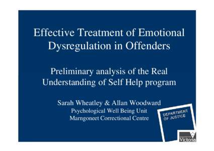 Effective Treatment of Emotional Dysregulation in Offenders Preliminary analysis of the Real Understanding of Self Help program Sarah Wheatley & Allan Woodward Psychological Well Being Unit