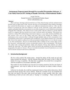 Autonomous Empowerment through Pre-recorded Presentation Software: A Case Study from an EFL Setting at Kanda University of International Studies Lucius Von Joo Kanda University of International Studies (Japan) lucius-v@k