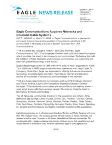 Eagle Communications Acquires Nebraska and Colorado Cable Systems	
   HAYS, KANSAS — March 31, 2014 — Eagle Communications is pleased to announce the purchase and acquisition of broadband operations in 28 communitie