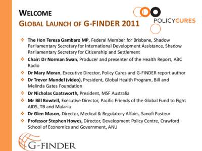 WELCOME GLOBAL LAUNCH OF G-FINDER 2011  The Hon Teresa Gambaro MP, Federal Member for Brisbane, Shadow Parliamentary Secretary for International Development Assistance, Shadow Parliamentary Secretary for Citizenship a