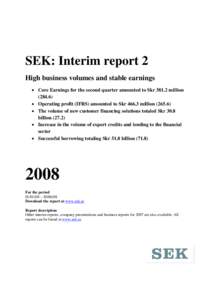   SEK: Interim report 2 High business volumes and stable earnings • Core Earnings for the second quarter amounted to Skrmillion) • Operating profit (IFRS) amounted to Skrmillion)