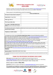 Redmap Video Competition 2014 ENTRY FORM Thanks for creating a 45-second video to help us promote Redmap (www.redmap.org.au) and raise awareness about ocean warming in Australia! Entries are due on or before 1 May 2014. 