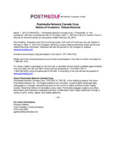 Postmedia Network Canada Corp. Notice of Investors’ Teleconference March 7, 2013 (TORONTO) – Postmedia Network Canada Corp. (“Postmedia” or “the Company”) will host a conference call on Thursday, April 11, 20