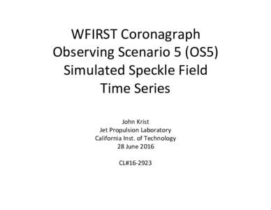 WFIRST	Coronagraph		 Observing	Scenario	5	(OS5)	 Simulated	Speckle	Field Time	Series	 John	Krist	 Jet	Propulsion	Laboratory