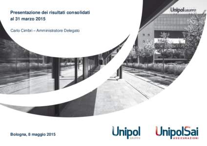 Presentazione dei risultati consolidati al 31 marzo 2015 Carlo Cimbri – Amministratore Delegato Bologna, 8 maggio 2015