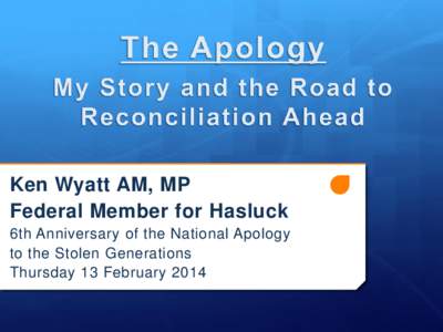 Ken Wyatt AM, MP Federal Member for Hasluck 6th Anniversary of the National Apology to the Stolen Generations Thursday 13 February 2014