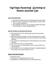 Tag-Team Parenting: Surviving to Parent Another Day Learning Objectives: 1) Describe the tenants upon which tag-team parenting is based. 2) Show you how to analyze your child’s behavior as well as your own to prevent m