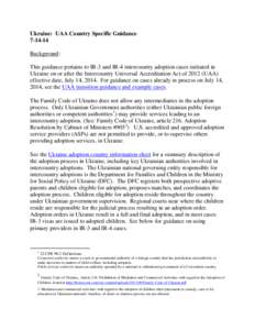 Ukraine: UAA Country Specific Guidance[removed]Background: This guidance pertains to IR-3 and IR-4 intercountry adoption cases initiated in Ukraine on or after the Intercountry Universal Accreditation Act of[removed]UAA) e