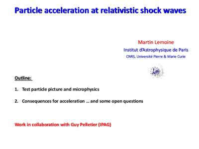 Particle acceleration at relativistic shock waves  Martin Lemoine Institut d’Astrophysique de Paris CNRS, Université Pierre & Marie Curie