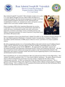Rear Admiral Joseph M. Vojvodich Director of Acquisition Programs & Program Executive Officer (PEO) U.S. Coast Guard Rear Admiral Joseph M. Vojvodich (VAH-vah-ditch) currently serves as the U.S. Coast Guard’s Program E