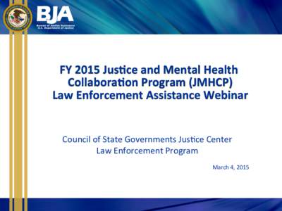 FY	
  2015	
  Jus+ce	
  and	
  Mental	
  Health	
   Collabora+on	
  Program	
  (JMHCP)	
   Law	
  Enforcement	
  Assistance	
  Webinar	
   Council	
  of	
  State	
  Governments	
  Jus4ce	
  Center	
   