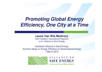 Promoting Global Energy Efficiency, One City at a Time Laura Van Wie McGrory Vice President, International Programs (U.S.) Alliance to Save Energy