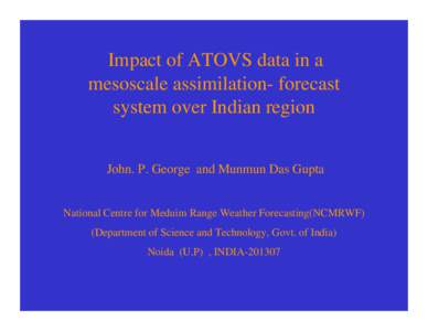 Impact of ATOVS data in a mesoscale assimilation- forecast system over Indian region John. P. George and Munmun Das Gupta  National Centre for Meduim Range Weather Forecasting(NCMRWF)