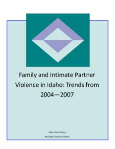 Family and Intimate Partner  Violence in Idaho: Trends from  2004—2007  Idaho State Police  Statistical Analysis Center 
