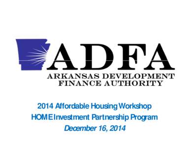 2014 Affordable Housing Workshop HOME Investment Partnership Program December 16, 2014 Other ADFA Administrative Requirements In addition to the HOME administrative requirements listed