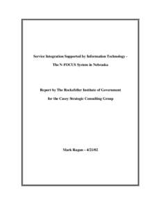 Service Integration Supported by Information Technology The N-FOCUS System in Nebraska  Report by The Rockefeller Institute of Government for the Casey Strategic Consulting Group  Mark Ragan – [removed]